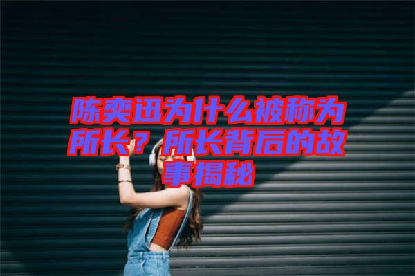 陳奕迅為什么被稱為所長？所長背后的故事揭秘