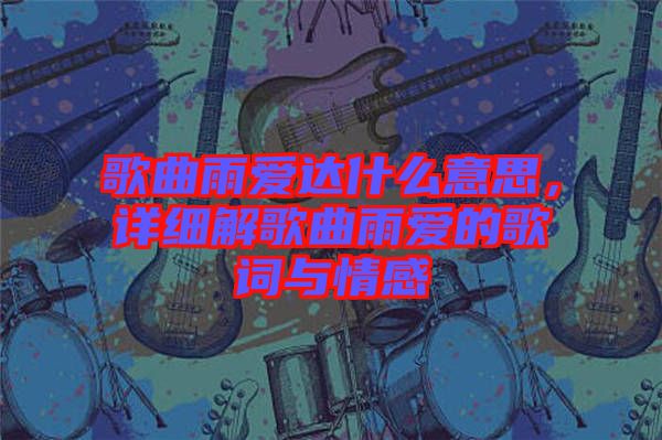 歌曲雨愛達(dá)什么意思，詳細(xì)解歌曲雨愛的歌詞與情感