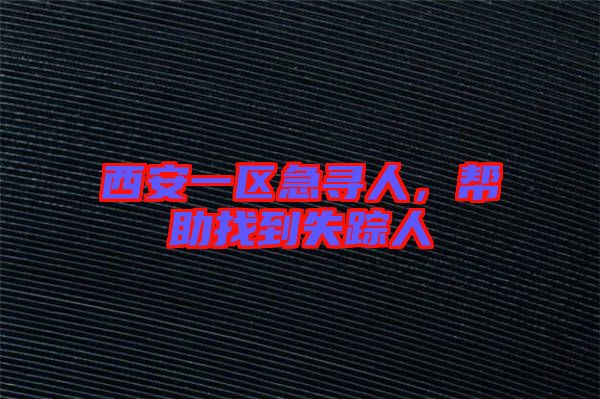 西安一區(qū)急尋人，幫助找到失蹤人