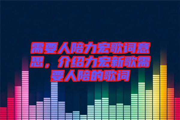 需要人陪力宏歌詞意思，介紹力宏新歌需要人陪的歌詞