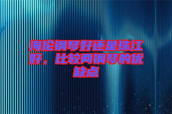 海倫鋼琴好還是珠江好，比較兩鋼琴的優(yōu)缺點(diǎn)