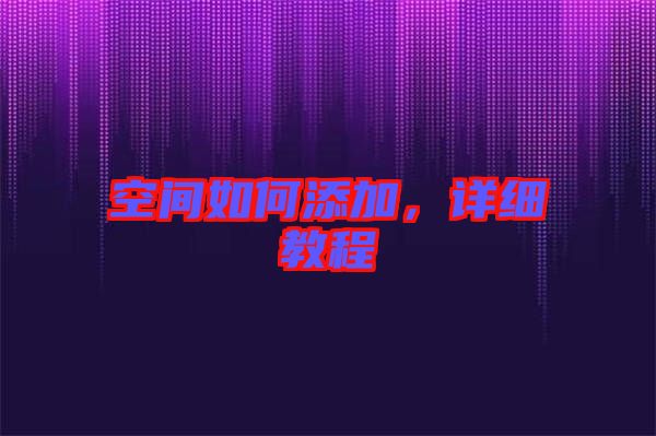 空間如何添加，詳細(xì)教程