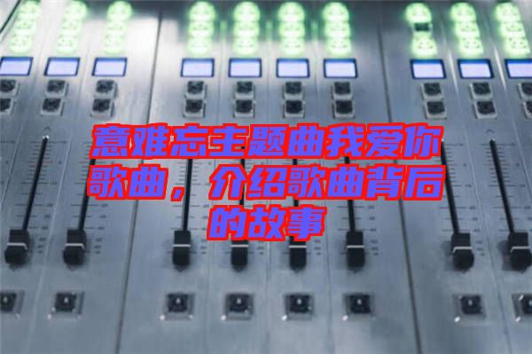 意難忘主題曲我愛你歌曲，介紹歌曲背后的故事