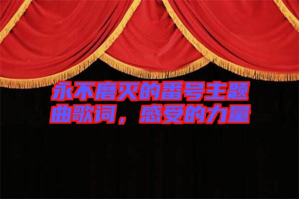 永不磨滅的番號主題曲歌詞，感受的力量