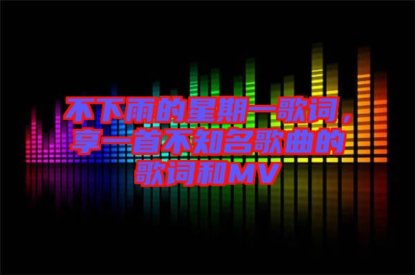 不下雨的星期一歌詞，享一首不知名歌曲的歌詞和MV