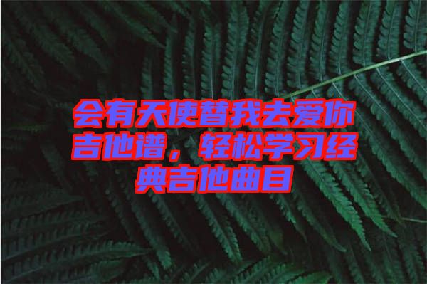 會(huì)有天使替我去愛你吉他譜，輕松學(xué)習(xí)經(jīng)典吉他曲目