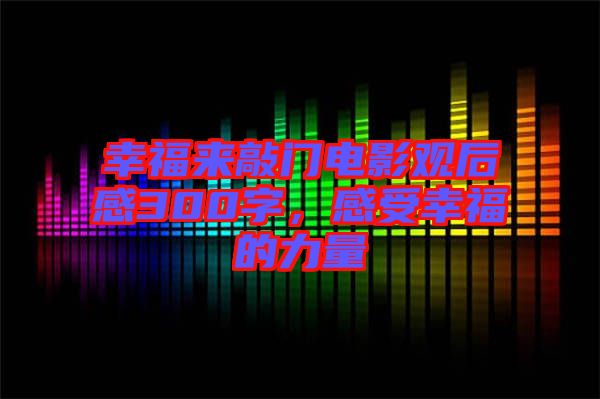 幸福來敲門電影觀后感300字，感受幸福的力量