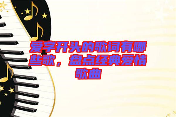 愛字開頭的歌詞有哪些歌，盤點(diǎn)經(jīng)典愛情歌曲