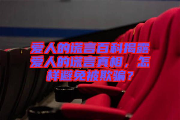 愛人的謊言百科揭露愛人的謊言真相，怎樣避免被欺騙？