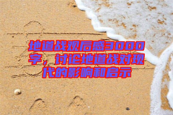 地道戰(zhàn)觀后感3000字，討論地道戰(zhàn)對現(xiàn)代的影響和啟示