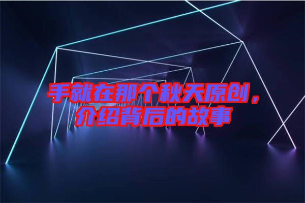 手就在那個(gè)秋天原創(chuàng)，介紹背后的故事