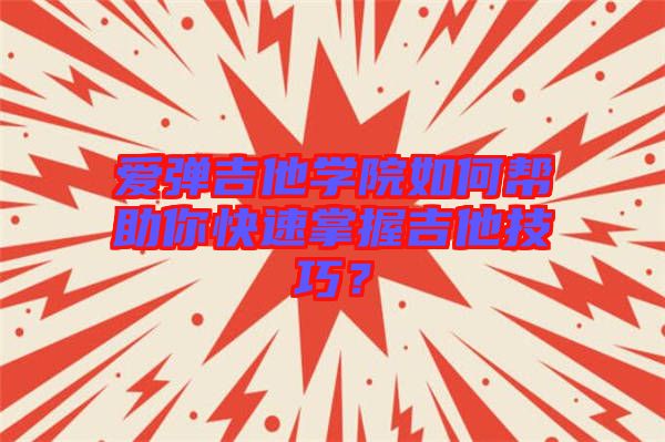 愛彈吉他學(xué)院如何幫助你快速掌握吉他技巧？