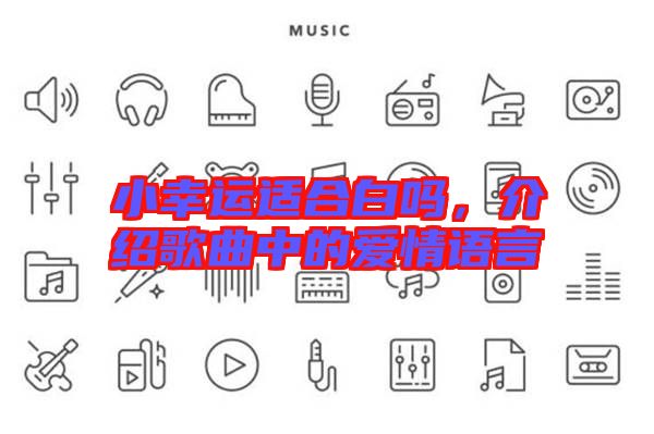 小幸運適合白嗎，介紹歌曲中的愛情語言