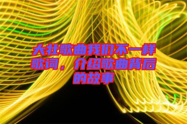 大壯歌曲我們不一樣歌詞，介紹歌曲背后的故事