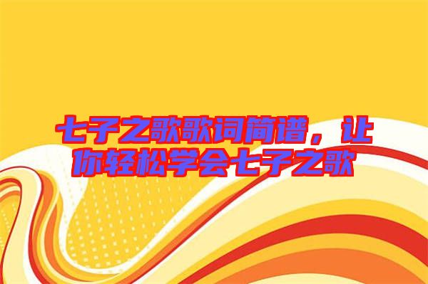七子之歌歌詞簡譜，讓你輕松學(xué)會(huì)七子之歌