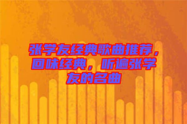 張學(xué)友經(jīng)典歌曲推薦，回味經(jīng)典，聽遍張學(xué)友的名曲