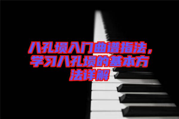 八孔塤入門曲譜指法，學習八孔塤的基本方法詳解