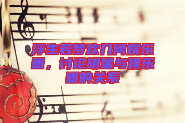浮生若夢歡幾何娛樂圈，討論明星與娛樂圈的關(guān)系
