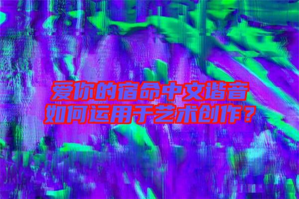 愛你的宿命中文諧音如何運用于藝術創(chuàng)作？