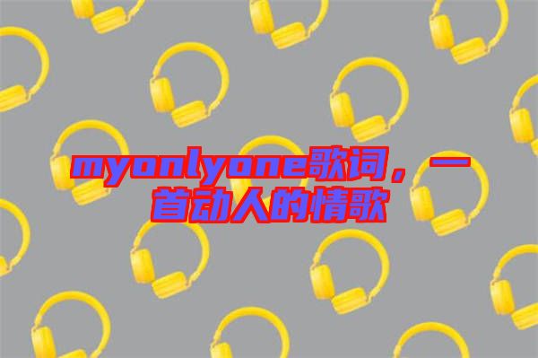 myonlyone歌詞，一首動(dòng)人的情歌