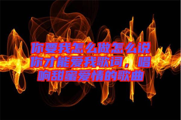 你要我怎么做怎么說(shuō)你才能愛(ài)我歌詞，唱響甜蜜愛(ài)情的歌曲