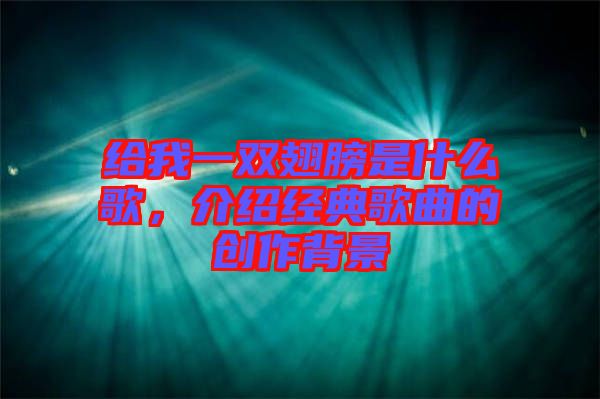 給我一雙翅膀是什么歌，介紹經(jīng)典歌曲的創(chuàng)作背景