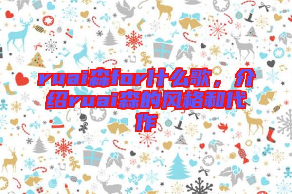ruai森for什么歌，介紹ruai森的風格和代作