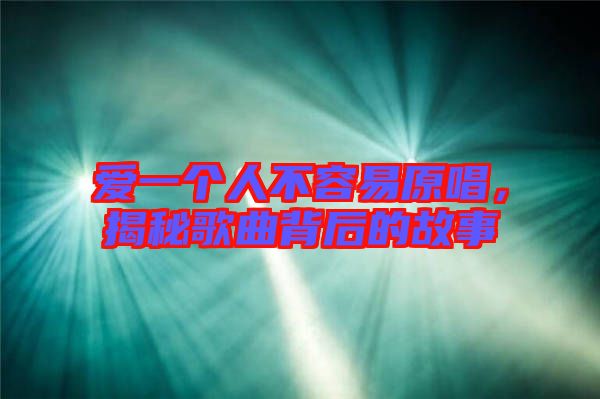 愛(ài)一個(gè)人不容易原唱，揭秘歌曲背后的故事