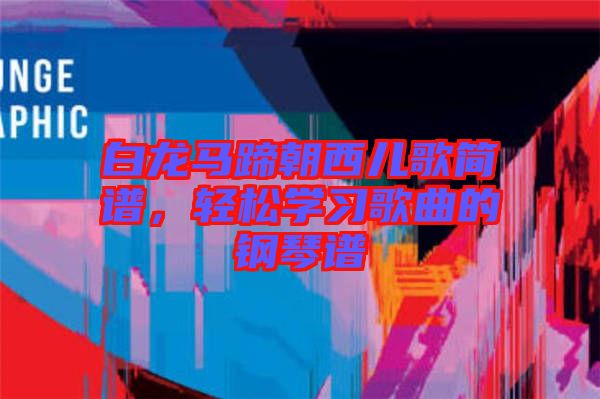 白龍馬蹄朝西兒歌簡(jiǎn)譜，輕松學(xué)習(xí)歌曲的鋼琴譜
