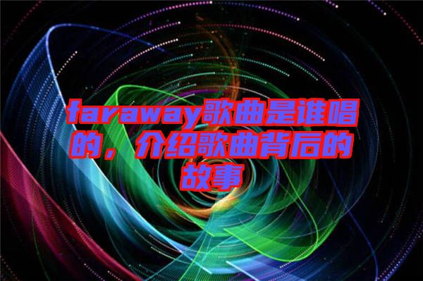 faraway歌曲是誰(shuí)唱的，介紹歌曲背后的故事