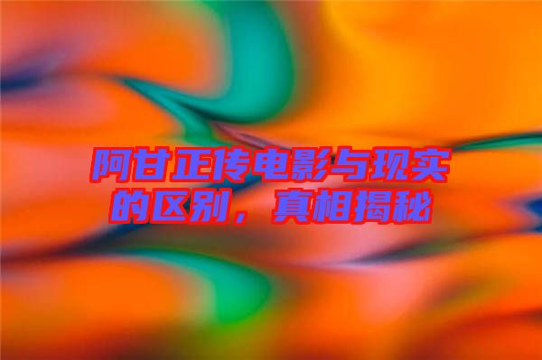 阿甘正傳電影與現(xiàn)實的區(qū)別，真相揭秘
