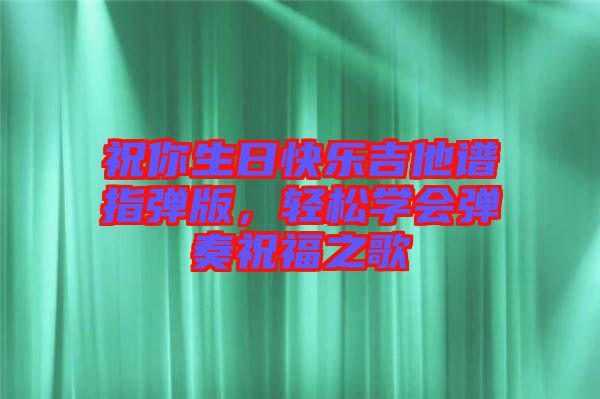 祝你生日快樂吉他譜指彈版，輕松學(xué)會(huì)彈奏祝福之歌
