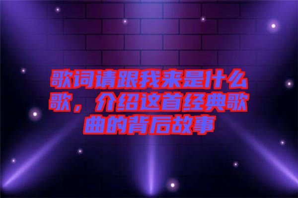 歌詞請跟我來是什么歌，介紹這首經(jīng)典歌曲的背后故事