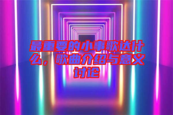 最重要的小事歌達(dá)什么，歌曲介紹與意義討論
