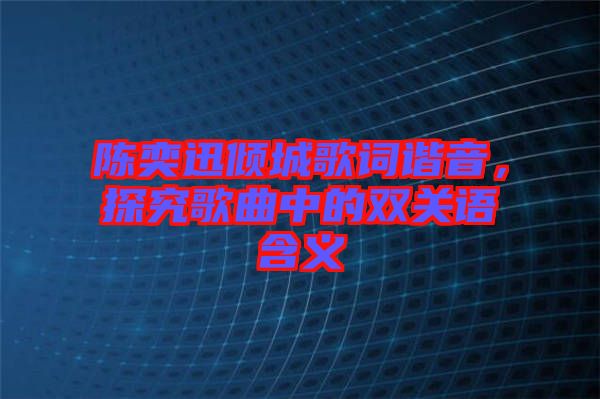 陳奕迅傾城歌詞諧音，探究歌曲中的雙關語含義