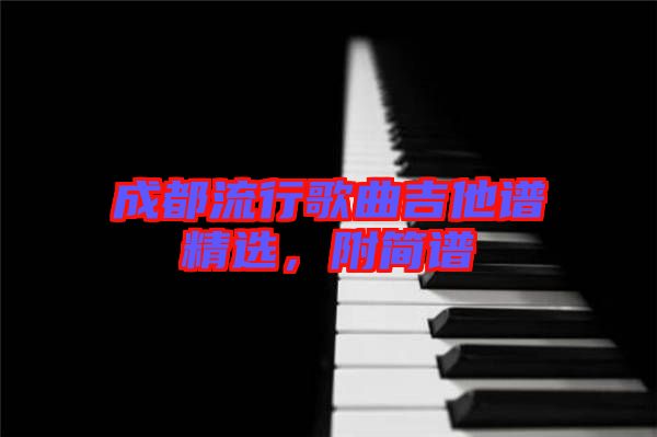 成都流行歌曲吉他譜精選，附簡(jiǎn)譜