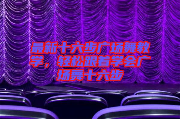 最新十六步廣場舞教學(xué)，輕松跟著學(xué)會廣場舞十六步