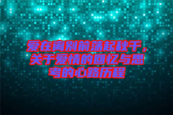 愛在離別前蕩起秋千，關(guān)于愛情的回憶與思考的心路歷程