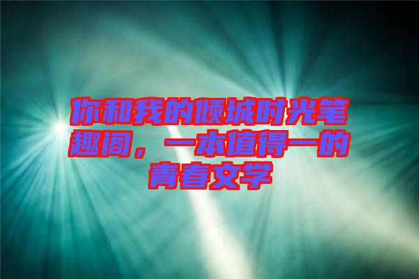 你和我的傾城時(shí)光筆趣閣，一本值得一的青春文學(xué)