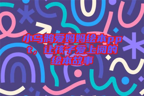 小烏鴉愛(ài)媽媽繪本ppt，讓孩子愛(ài)上閱的繪本故事