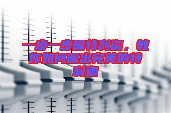 一步一步畫特利迦，教你如何畫出完美的特利迦