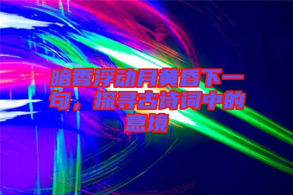 暗香浮動月黃昏下一句，探尋古詩詞中的意境