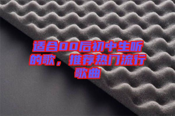 適合00后初中生聽的歌，推薦熱門流行歌曲