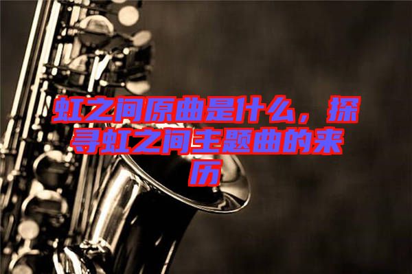 虹之間原曲是什么，探尋虹之間主題曲的來歷