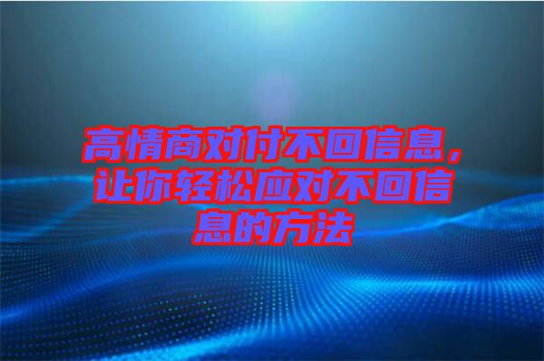 高情商對付不回信息，讓你輕松應對不回信息的方法