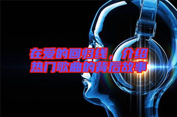 在愛(ài)的回歸線，介紹熱門(mén)歌曲的背后故事