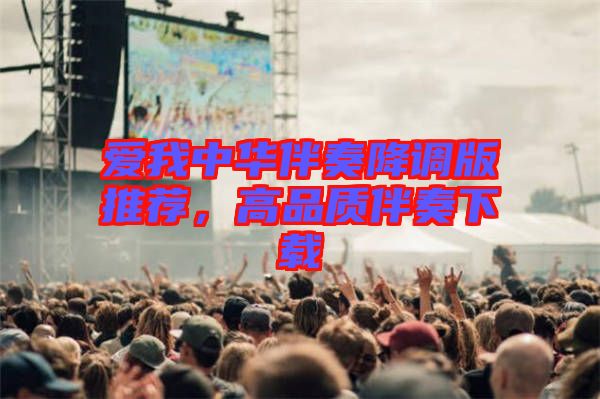 愛我中華伴奏降調(diào)版推薦，高品質(zhì)伴奏下載