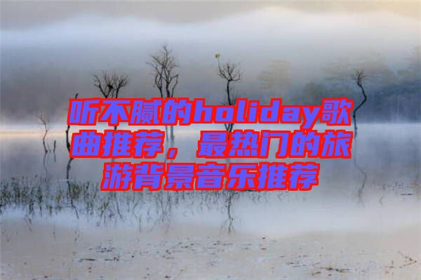 聽不膩的holiday歌曲推薦，最熱門的旅游背景音樂推薦
