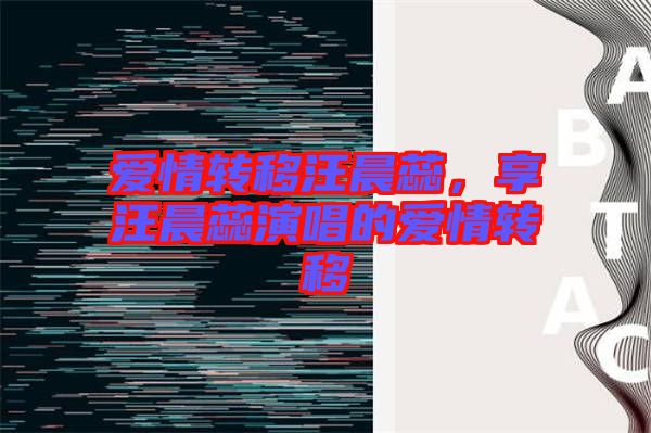 愛情轉(zhuǎn)移汪晨蕊，享汪晨蕊演唱的愛情轉(zhuǎn)移