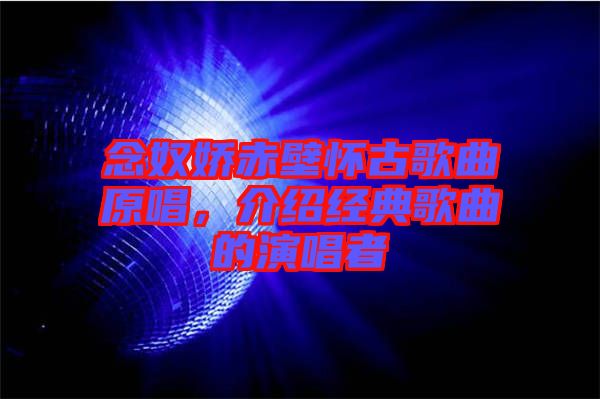 念奴嬌赤壁懷古歌曲原唱，介紹經典歌曲的演唱者
